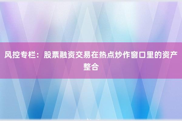 风控专栏：股票融资交易在热点炒作窗口里的资产整合