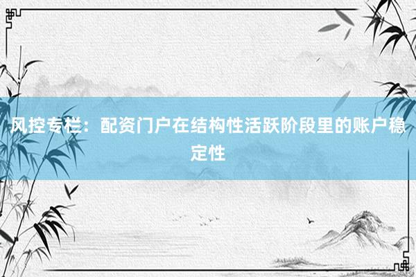 风控专栏:配资门户在结构性活跃阶段里的账户稳定性