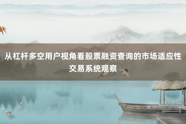 从杠杆多空用户视角看股票融资查询的市场适应性交易系统观察