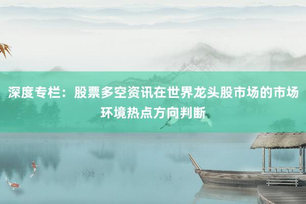 深度专栏：股票多空资讯在世界龙头股市场的市场环境热点方向判断