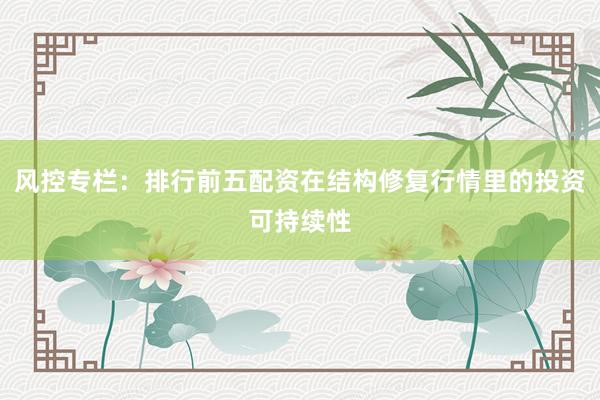 风控专栏：排行前五配资在结构修复行情里的投资可持续性