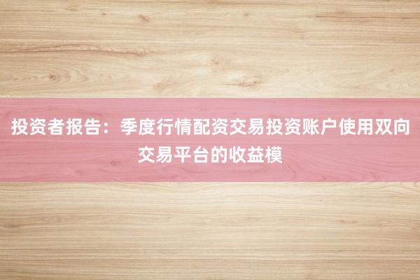投资者报告:季度行情配资交易投资账户使用双向交易平台的收益模