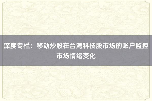 深度专栏:移动炒股在台湾科技股市场的账户监控市场情绪变化