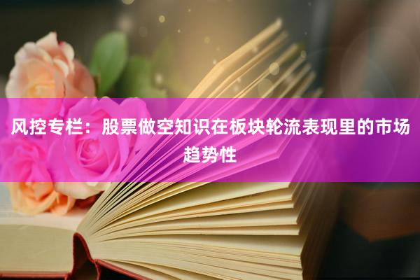 风控专栏:股票做空知识在板块轮流表现里的市场趋势性