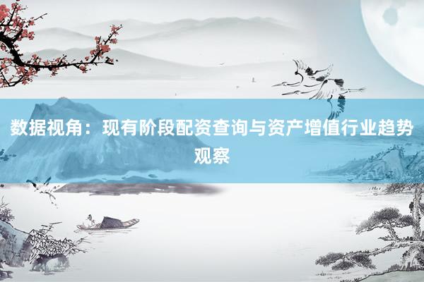 数据视角:现有阶段配资查询与资产增值行业趋势观察