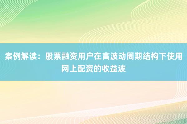 案例解读：股票融资用户在高波动周期结构下使用网上配资的收益波