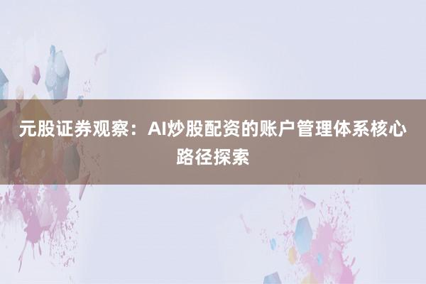 元股证券观察：AI炒股配资的账户管理体系核心路径探索