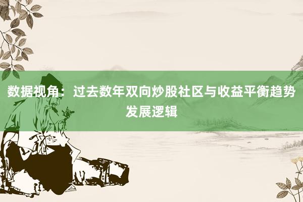 数据视角:过去数年双向炒股社区与收益平衡趋势发展逻辑