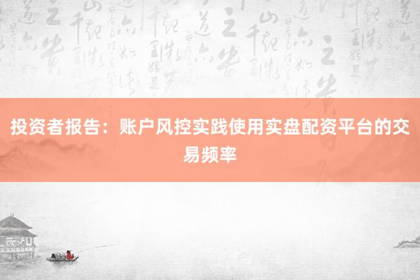 投资者报告：账户风控实践使用实盘配资平台的交易频率