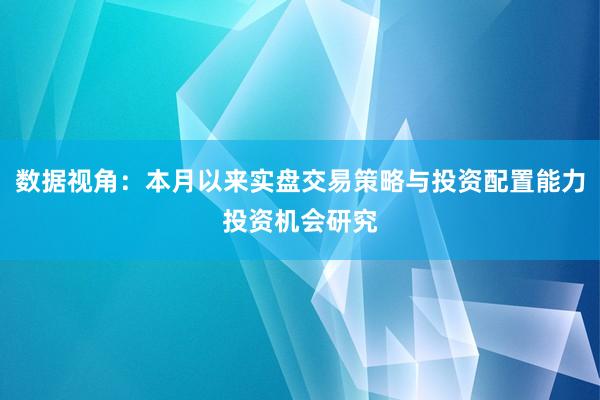 数据视角：本月以来实盘交易策略与投资配置能力投资机会研究