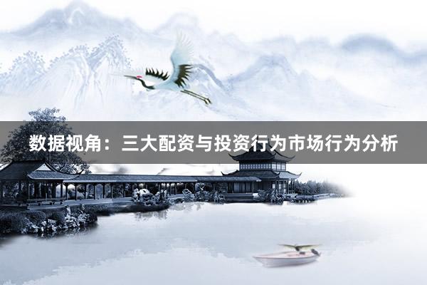 数据视角：三大配资与投资行为市场行为分析