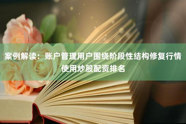 案例解读：账户管理用户围绕阶段性结构修复行情使用炒股配资排名