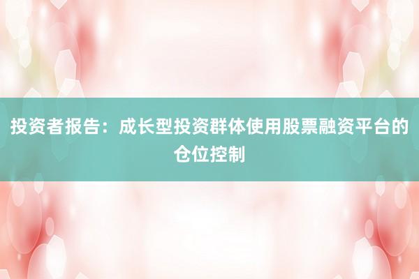 投资者报告：成长型投资群体使用股票融资平台的仓位控制