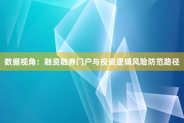 数据视角：融资融券门户与投资逻辑风险防范路径