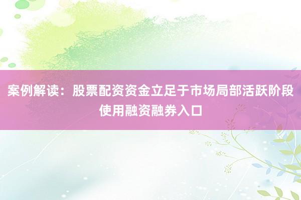 案例解读：股票配资资金立足于市场局部活跃阶段使用融资融券入口