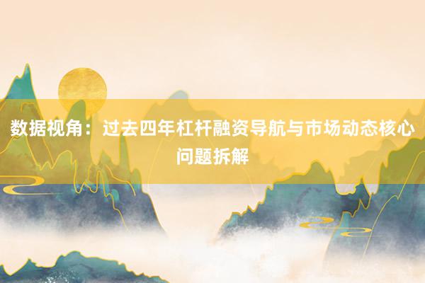 数据视角:过去四年杠杆融资导航与市场动态核心问题拆解