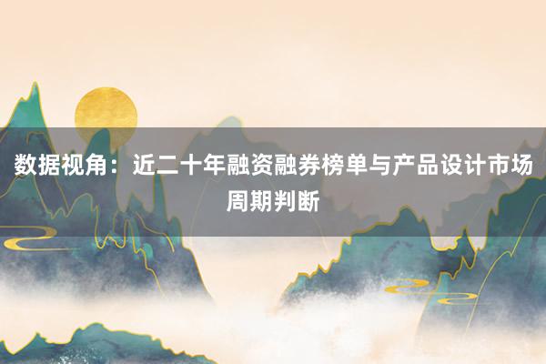 数据视角：近二十年融资融券榜单与产品设计市场周期判断