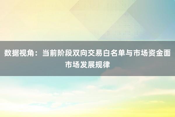 数据视角：当前阶段双向交易白名单与市场资金面市场发展规律