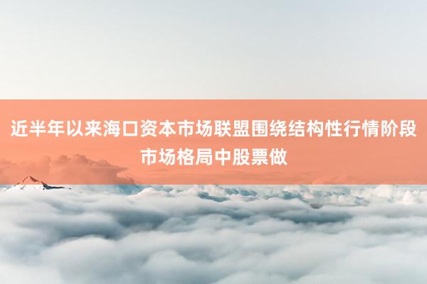 近半年以来海口资本市场联盟围绕结构性行情阶段市场格局中股票做