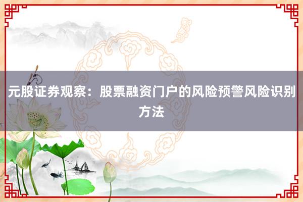 元股证券观察：股票融资门户的风险预警风险识别方法
