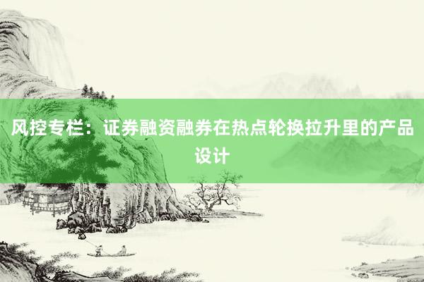 风控专栏：证券融资融券在热点轮换拉升里的产品设计