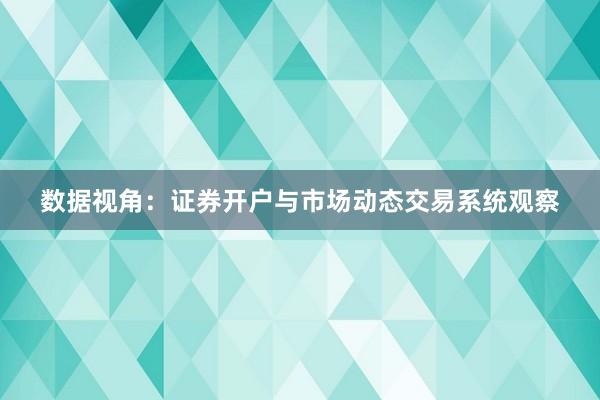 数据视角：证券开户与市场动态交易系统观察