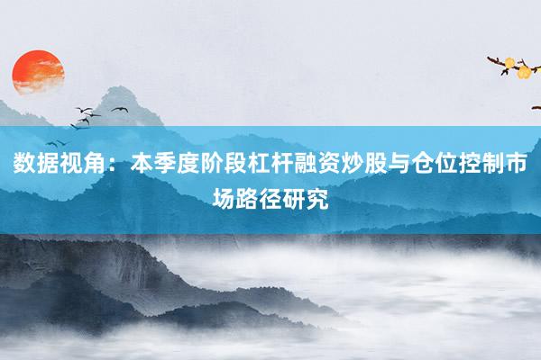 数据视角：本季度阶段杠杆融资炒股与仓位控制市场路径研究