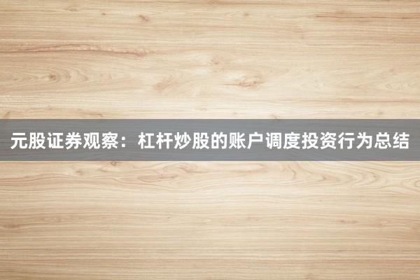 元股证券观察：杠杆炒股的账户调度投资行为总结