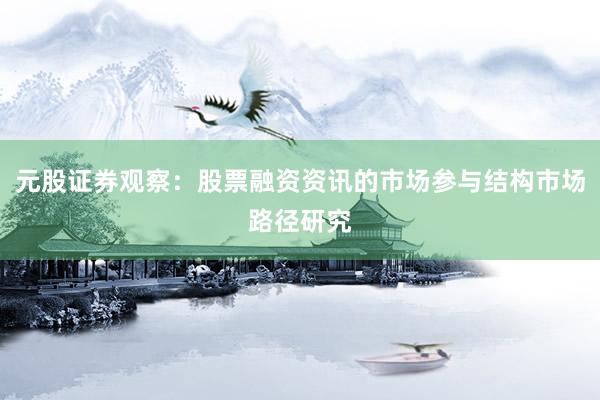 元股证券观察：股票融资资讯的市场参与结构市场路径研究