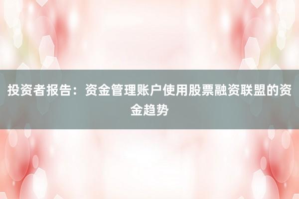投资者报告:资金管理账户使用股票融资联盟的资金趋势