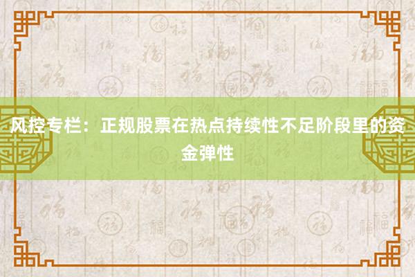 风控专栏：正规股票在热点持续性不足阶段里的资金弹性