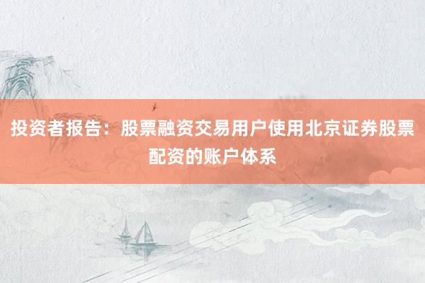 投资者报告：股票融资交易用户使用北京证券股票配资的账户体系