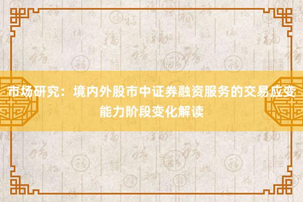 市场研究：境内外股市中证券融资服务的交易应变能力阶段变化解读