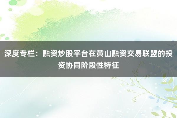 深度专栏：融资炒股平台在黄山融资交易联盟的投资协同阶段性特征