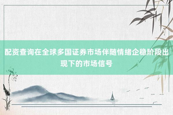 配资查询在全球多国证券市场伴随情绪企稳阶段出现下的市场信号