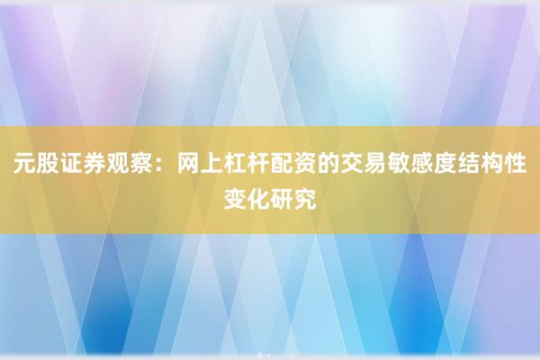 元股证券观察：网上杠杆配资的交易敏感度结构性变化研究