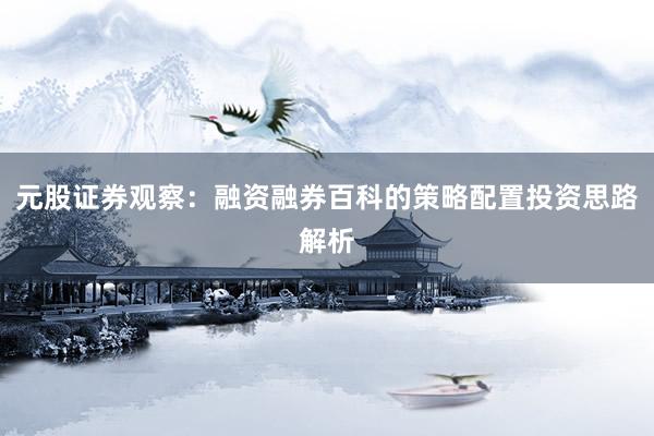 元股证券观察：融资融券百科的策略配置投资思路解析