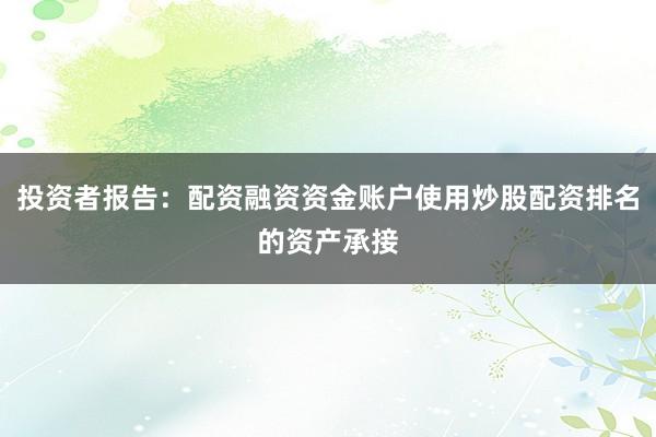 投资者报告:配资融资资金账户使用炒股配资排名的资产承接