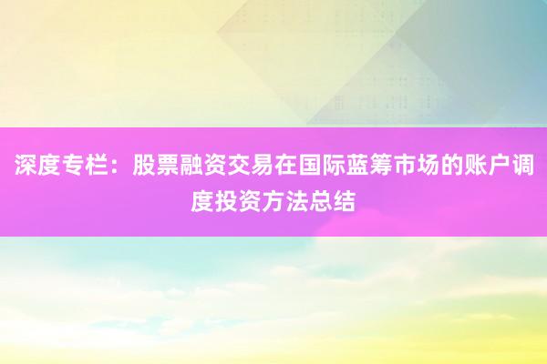 深度专栏：股票融资交易在国际蓝筹市场的账户调度投资方法总结