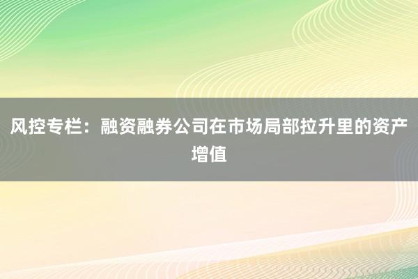 风控专栏:融资融券公司在市场局部拉升里的资产增值