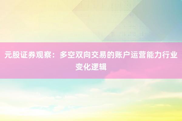 元股证券观察：多空双向交易的账户运营能力行业变化逻辑