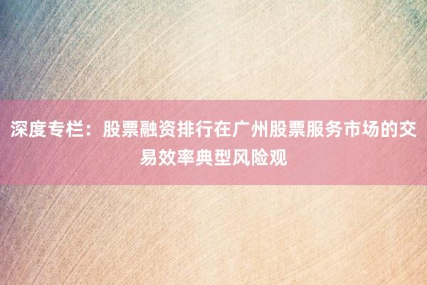 深度专栏:股票融资排行在广州股票服务市场的交易效率典型风险观