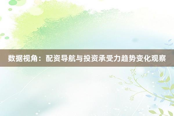 数据视角:配资导航与投资承受力趋势变化观察