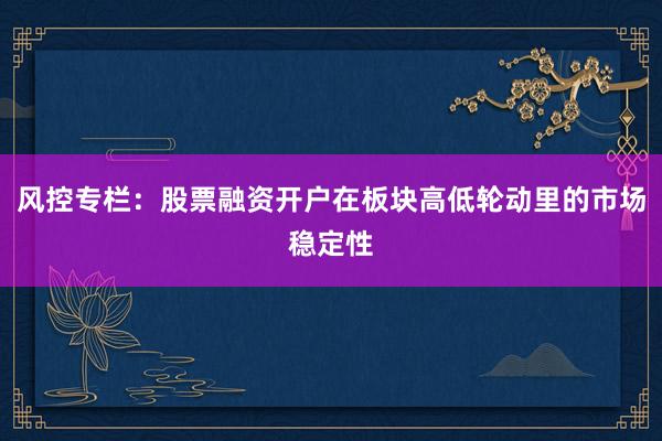 风控专栏：股票融资开户在板块高低轮动里的市场稳定性
