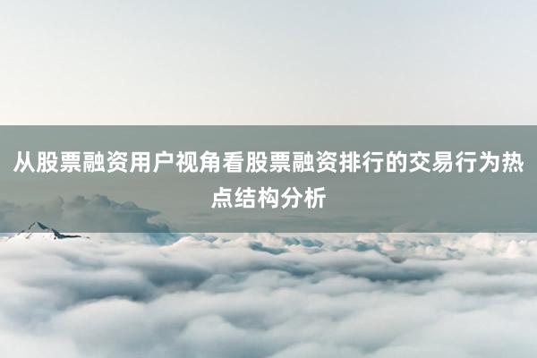 从股票融资用户视角看股票融资排行的交易行为热点结构分析