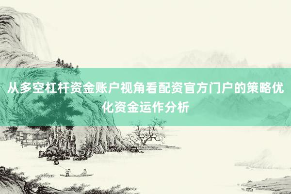从多空杠杆资金账户视角看配资官方门户的策略优化资金运作分析