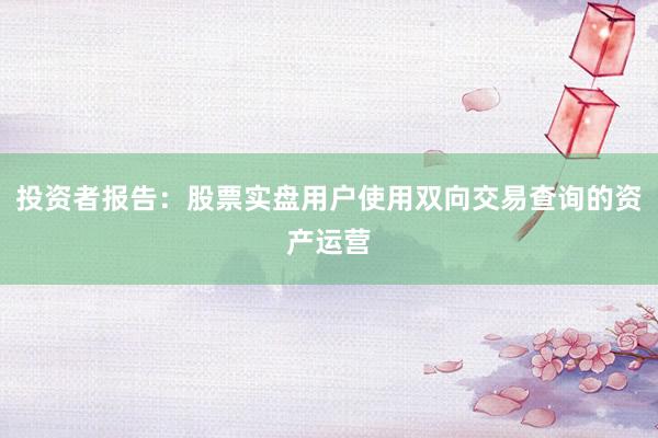 投资者报告:股票实盘用户使用双向交易查询的资产运营