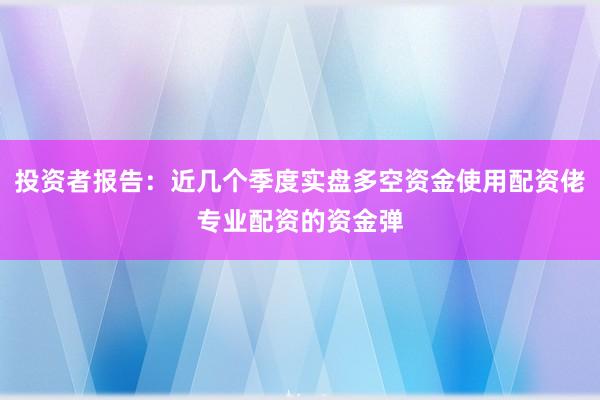 投资者报告：近几个季度实盘多空资金使用配资佬专业配资的资金弹