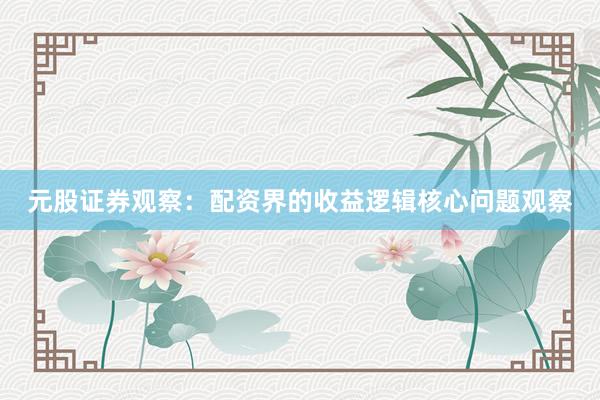元股证券观察：配资界的收益逻辑核心问题观察
