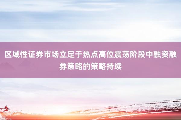 区域性证券市场立足于热点高位震荡阶段中融资融券策略的策略持续